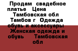 Продам  свадебное платье › Цена ­ 16 000 - Тамбовская обл., Тамбов г. Одежда, обувь и аксессуары » Женская одежда и обувь   . Тамбовская обл.